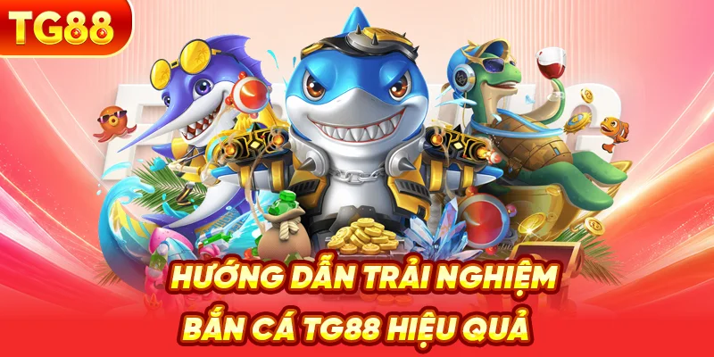 Hướng Dẫn Trải Nghiệm Bắn Cá TG88 Hiệu Quả