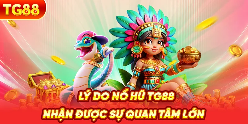 Lý Do Nổ Hũ TG88 Nhận Được Sự Quan Tâm Lớn