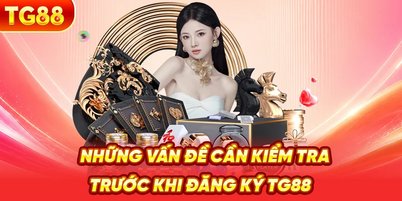 Những Vấn Đề Cần Kiểm Tra Trước Khi Đăng Ký TG88