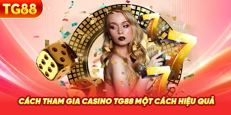 Cách Tham Gia Casino TG88 Một Cách Hiệu Quả