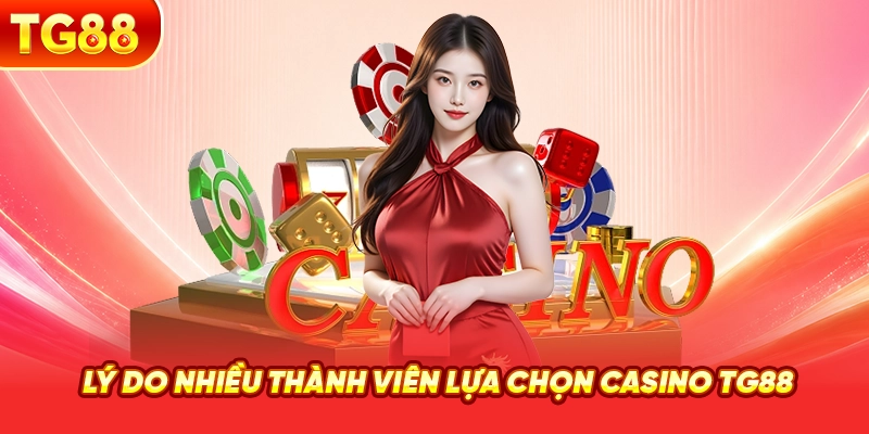Lý Do Nhiều Thành Viên Lựa Chọn Casino TG88