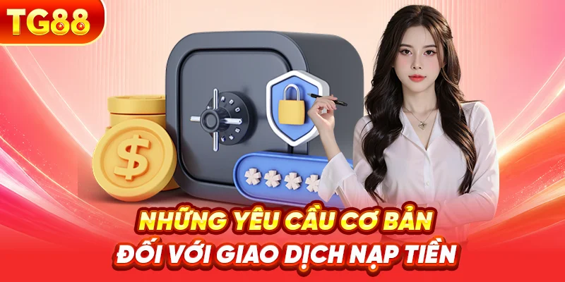 Những Yêu Cầu Cơ Bản Đối Với Giao Dịch Nạp Tiền