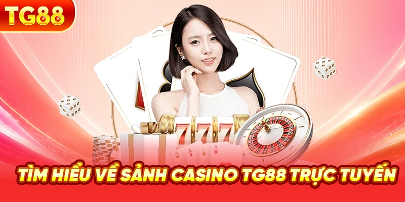 Tìm Hiểu Về Sảnh Casino TG88 Trực Tuyến